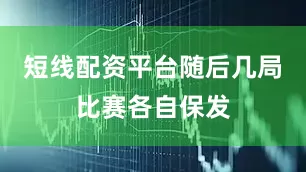 短线配资平台随后几局比赛各自保发