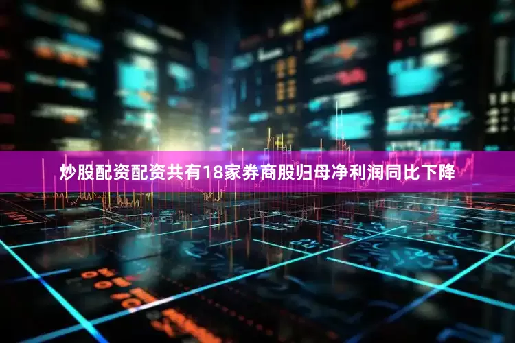 炒股配资配资共有18家券商股归母净利润同比下降