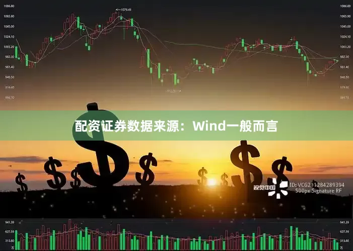 配资证券数据来源：Wind一般而言