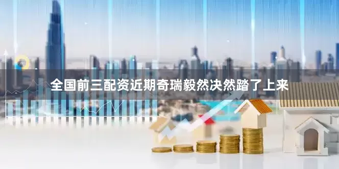 全国前三配资近期奇瑞毅然决然踏了上来