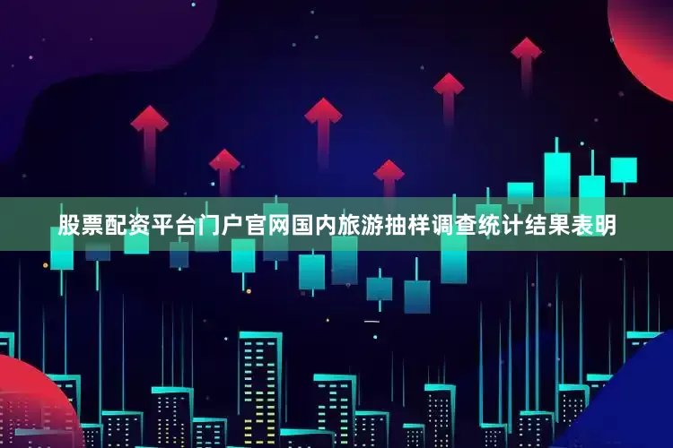 股票配资平台门户官网国内旅游抽样调查统计结果表明