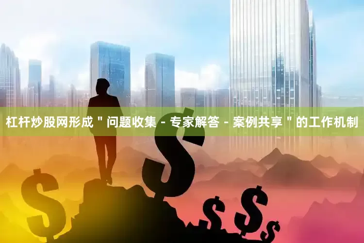 杠杆炒股网形成＂问题收集－专家解答－案例共享＂的工作机制