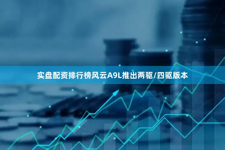 实盘配资排行榜风云A9L推出两驱/四驱版本