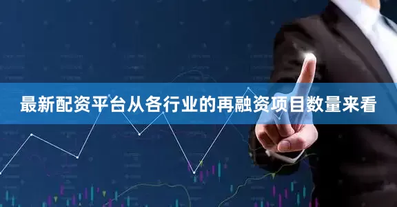 最新配资平台　　从各行业的再融资项目数量来看