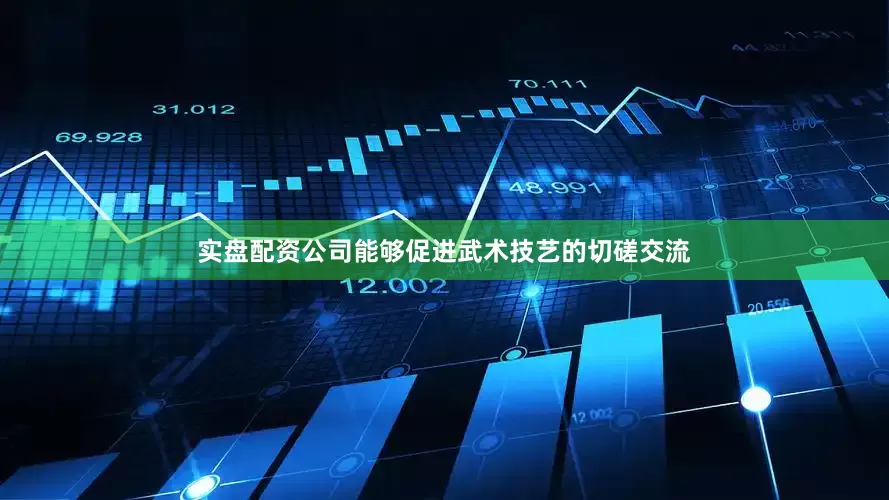 实盘配资公司能够促进武术技艺的切磋交流
