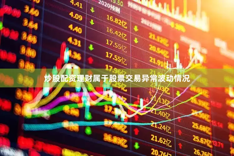 炒股配资理财属于股票交易异常波动情况