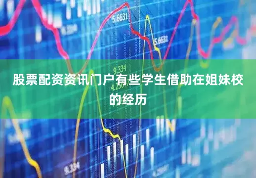 股票配资资讯门户有些学生借助在姐妹校的经历