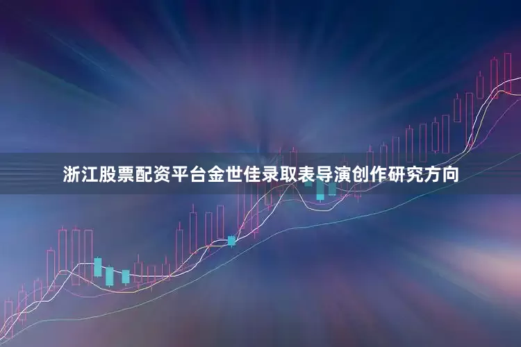 浙江股票配资平台金世佳录取表导演创作研究方向