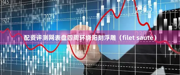配资评测网表盘四周环绕阳刻浮雕（filet sauté）