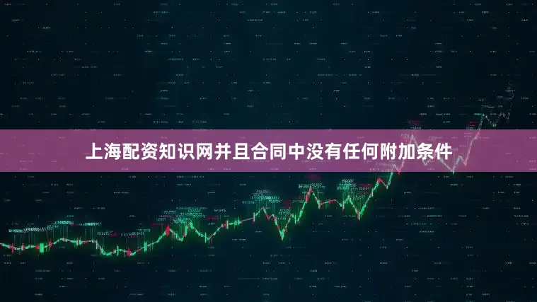 上海配资知识网并且合同中没有任何附加条件