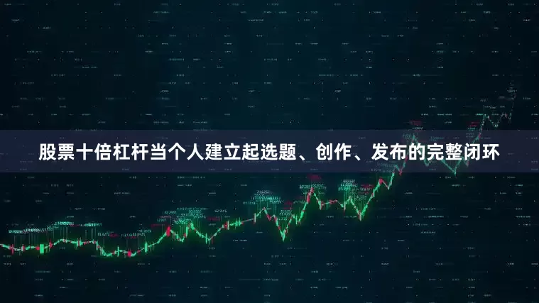 股票十倍杠杆当个人建立起选题、创作、发布的完整闭环