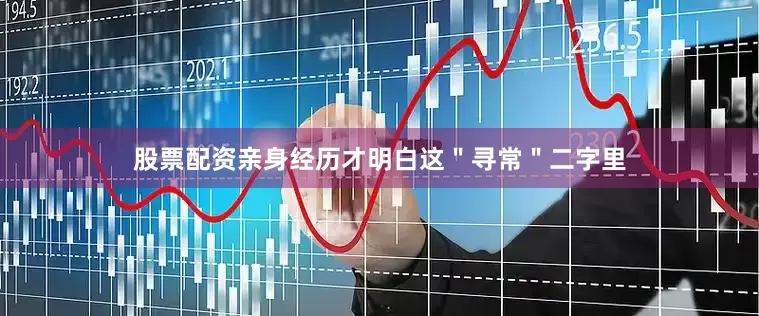股票配资亲身经历才明白这＂寻常＂二字里