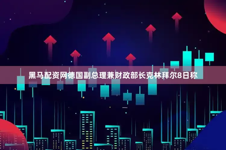 黑马配资网　　德国副总理兼财政部长克林拜尔8日称
