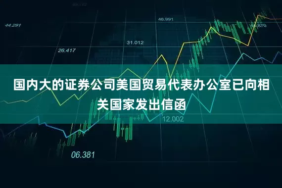 国内大的证券公司美国贸易代表办公室已向相关国家发出信函