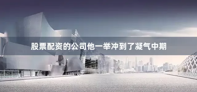 股票配资的公司他一举冲到了凝气中期