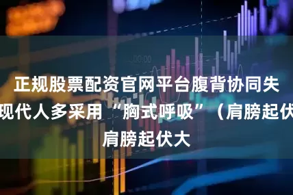 正规股票配资官网平台腹背协同失效现代人多采用 “胸式呼吸”（肩膀起伏大