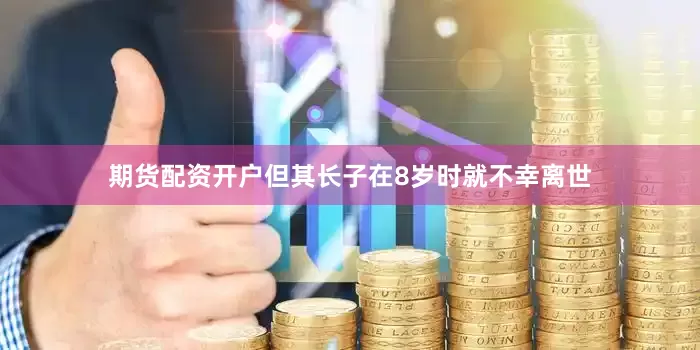 期货配资开户但其长子在8岁时就不幸离世