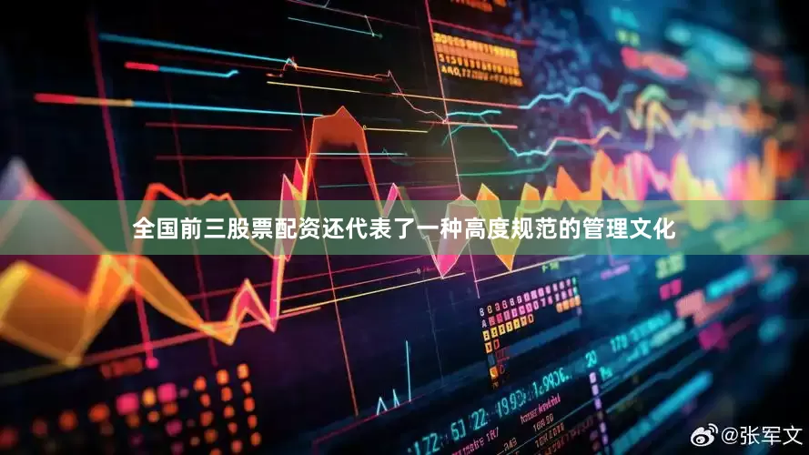 全国前三股票配资还代表了一种高度规范的管理文化