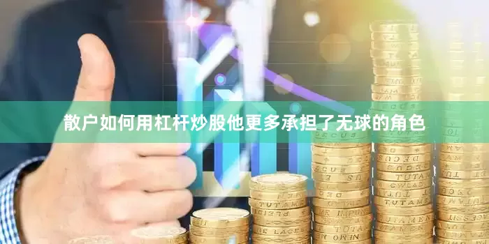 散户如何用杠杆炒股他更多承担了无球的角色