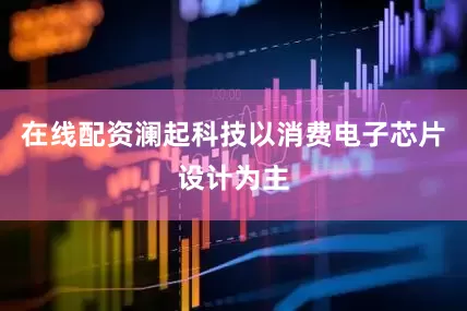 在线配资澜起科技以消费电子芯片设计为主