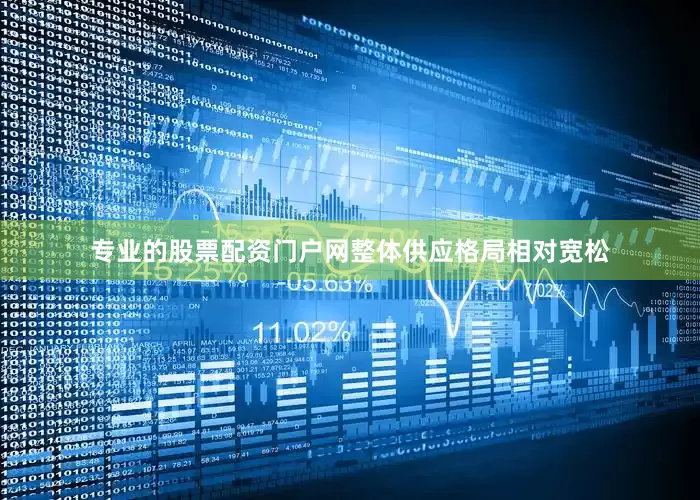 专业的股票配资门户网整体供应格局相对宽松