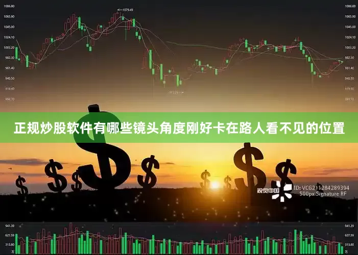 正规炒股软件有哪些镜头角度刚好卡在路人看不见的位置