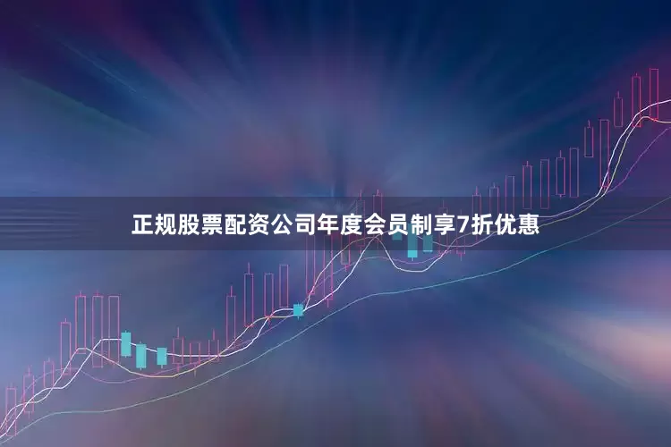 正规股票配资公司年度会员制享7折优惠
