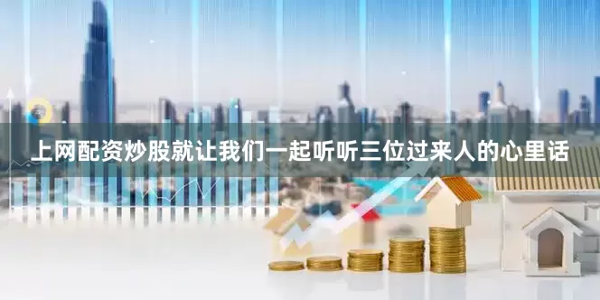 上网配资炒股就让我们一起听听三位过来人的心里话