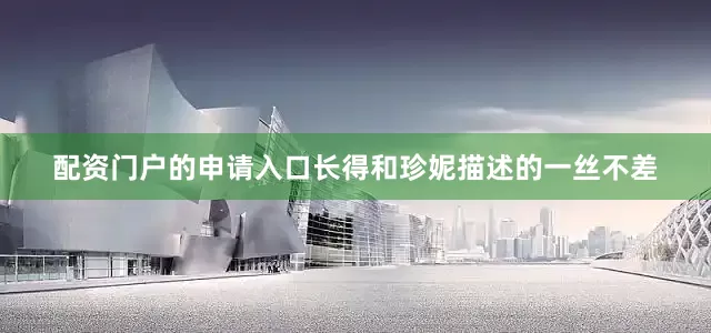 配资门户的申请入口长得和珍妮描述的一丝不差