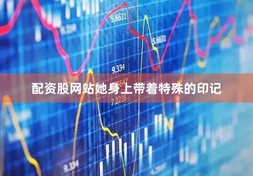 配资股网站她身上带着特殊的印记
