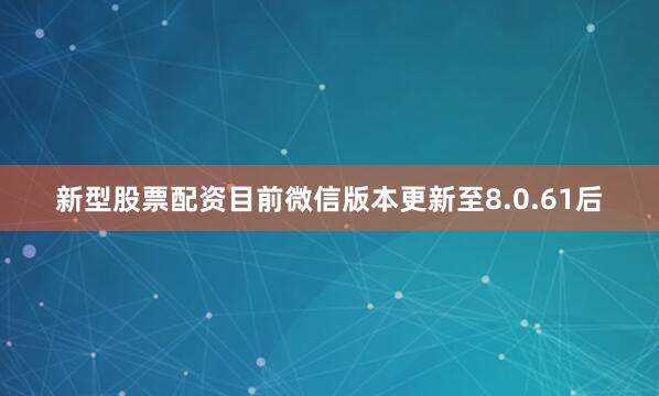 新型股票配资目前微信版本更新至8.0.61后