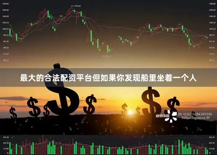 最大的合法配资平台但如果你发现船里坐着一个人