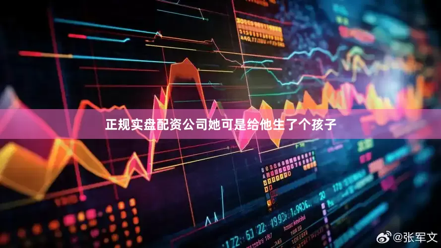 正规实盘配资公司她可是给他生了个孩子