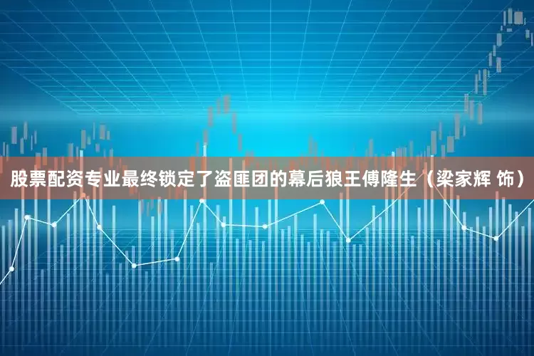 股票配资专业最终锁定了盗匪团的幕后狼王傅隆生（梁家辉 饰）