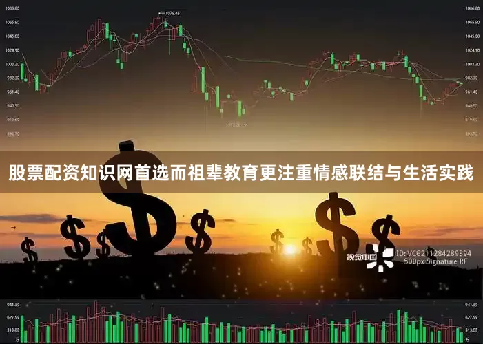 股票配资知识网首选而祖辈教育更注重情感联结与生活实践