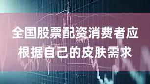 全国股票配资消费者应根据自己的皮肤需求