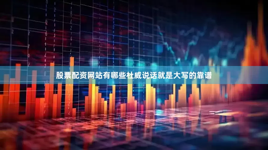 股票配资网站有哪些杜威说话就是大写的靠谱