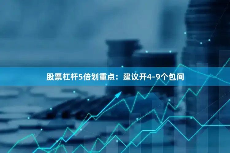 股票杠杆5倍划重点：建议开4-9个包间