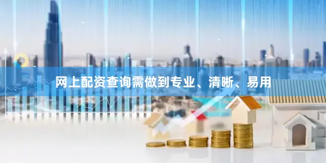 网上配资查询需做到专业、清晰、易用