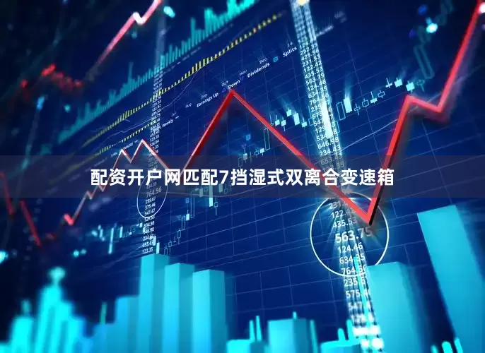 配资开户网匹配7挡湿式双离合变速箱