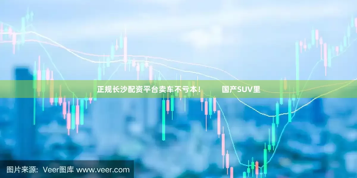正规长沙配资平台卖车不亏本！        国产SUV里