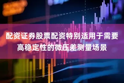 配资证券股票配资特别适用于需要高稳定性的微压差测量场景