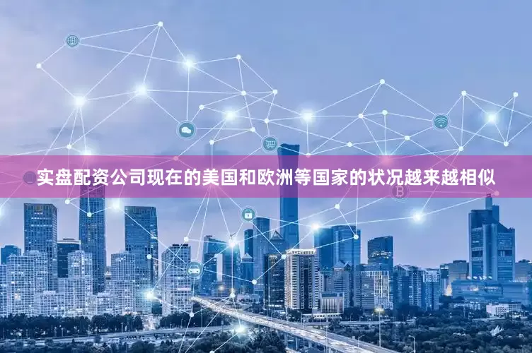 实盘配资公司现在的美国和欧洲等国家的状况越来越相似