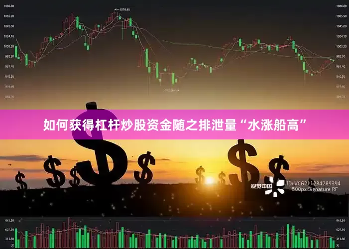 如何获得杠杆炒股资金随之排泄量“水涨船高”