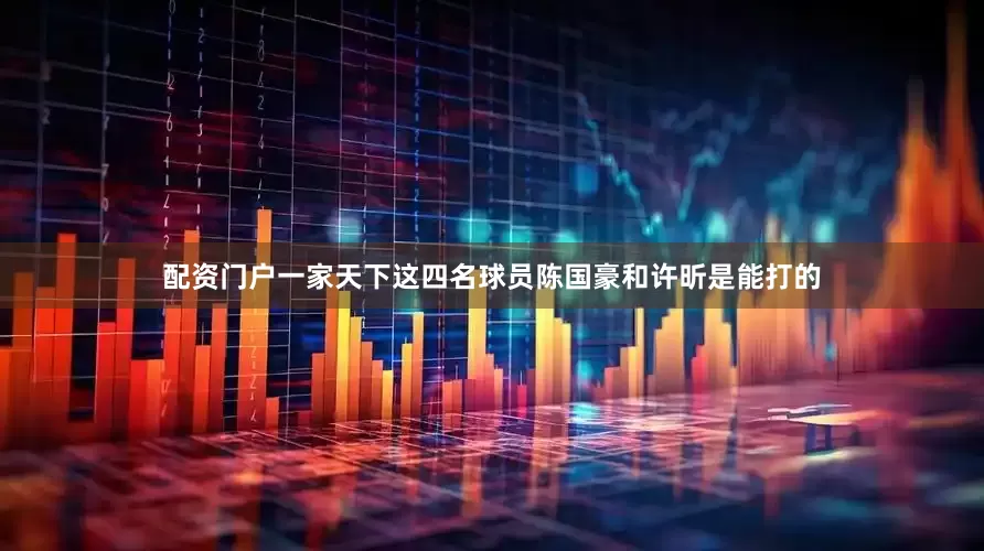 配资门户一家天下这四名球员陈国豪和许昕是能打的